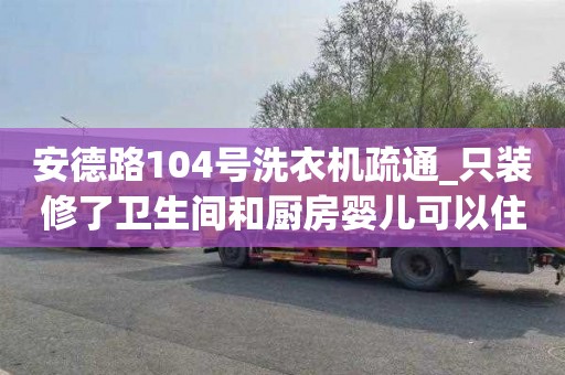 安德路104号洗衣机疏通_只装修了卫生间和厨房婴儿可以住吗