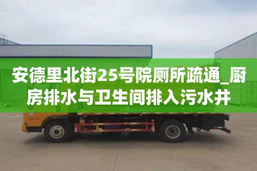 安德里北街25号院厕所疏通_厨房排水与卫生间排入污水井