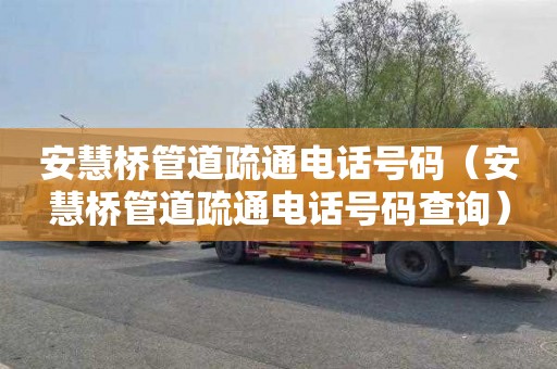 安慧桥管道疏通电话号码（安慧桥管道疏通电话号码查询）