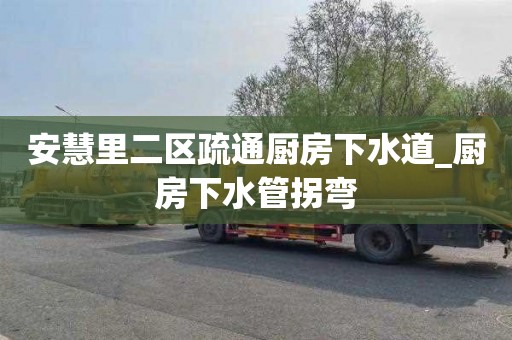 安慧里二区疏通厨房下水道_厨房下水管拐弯