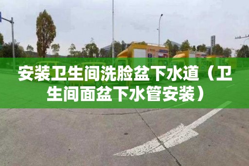 安装卫生间洗脸盆下水道（卫生间面盆下水管安装）