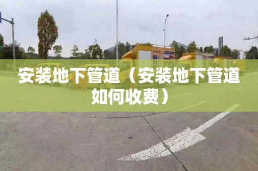 安装地下管道（安装地下管道如何收费）
