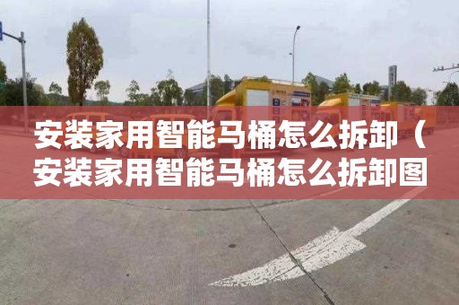 安装家用智能马桶怎么拆卸（安装家用智能马桶怎么拆卸图解）