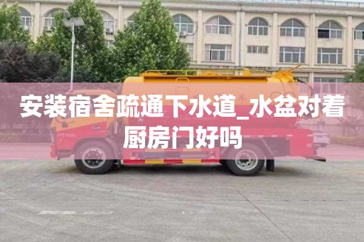 安装宿舍疏通下水道_水盆对着厨房门好吗
