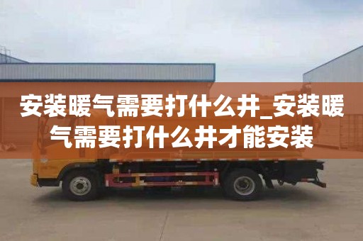 安装暖气需要打什么井_安装暖气需要打什么井才能安装