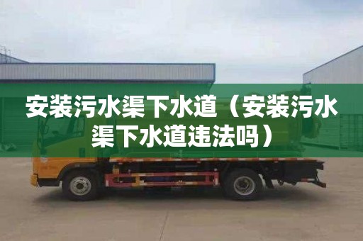 安装污水渠下水道（安装污水渠下水道违法吗）