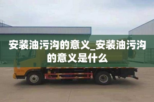 安装油污沟的意义_安装油污沟的意义是什么