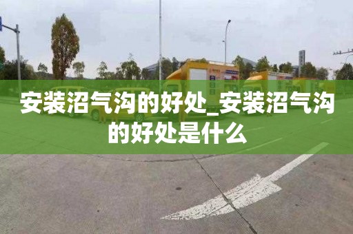安装沼气沟的好处_安装沼气沟的好处是什么