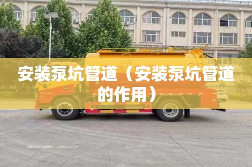 安装泵坑管道（安装泵坑管道的作用）