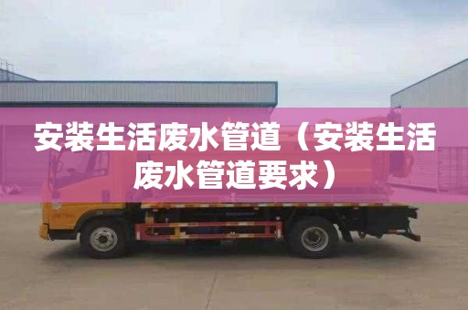 安装生活废水管道（安装生活废水管道要求）
