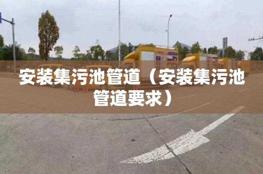 安装集污池管道（安装集污池管道要求）