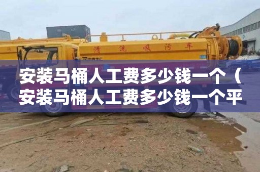 安装马桶人工费多少钱一个（安装马桶人工费多少钱一个平方）