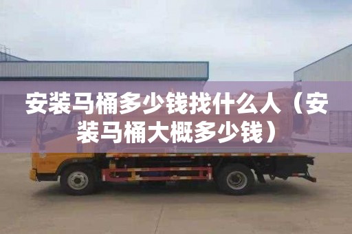 安装马桶多少钱找什么人（安装马桶大概多少钱）