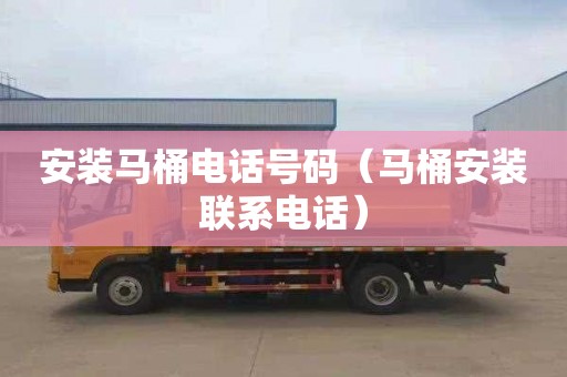 安装马桶电话号码（马桶安装联系电话）