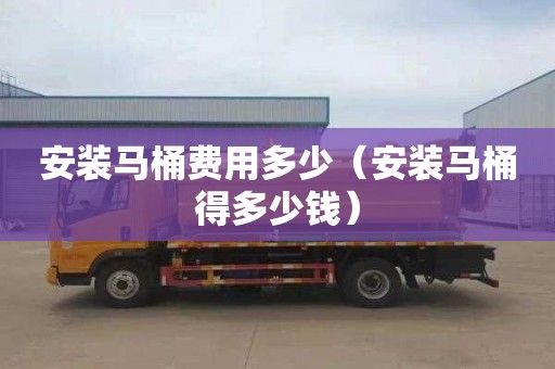 安装马桶费用多少（安装马桶得多少钱）