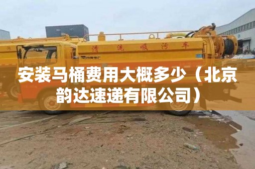 安装马桶费用大概多少（北京韵达速递有限公司）