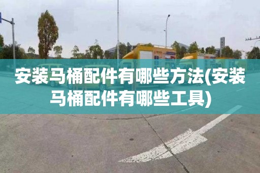安装马桶配件有哪些方法(安装马桶配件有哪些工具)