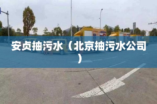 安贞抽污水（北京抽污水公司）