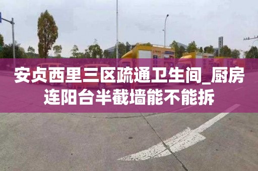 安贞西里三区疏通卫生间_厨房连阳台半截墙能不能拆
