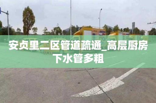 安贞里二区管道疏通_高层厨房下水管多粗