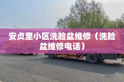 安贞里小区洗脸盆维修（洗脸盆维修电话）