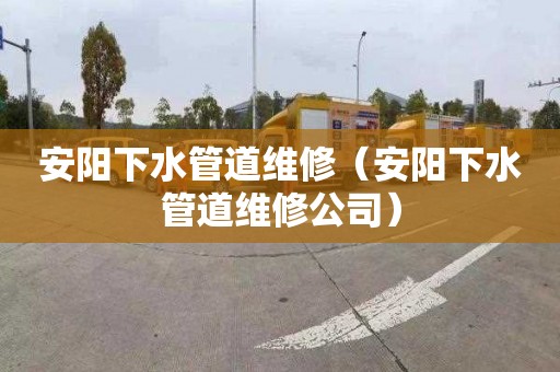 安阳下水管道维修（安阳下水管道维修公司）