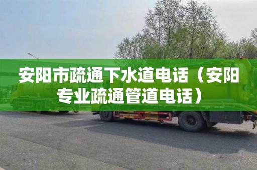 安阳市疏通下水道电话（安阳专业疏通管道电话）