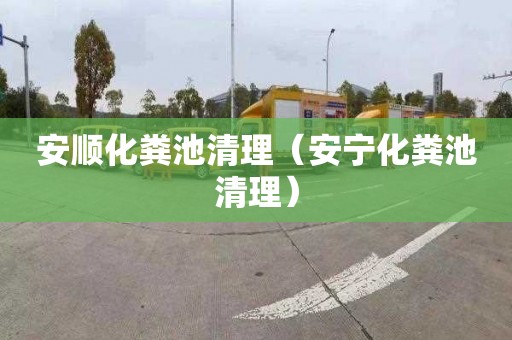 安顺化粪池清理（安宁化粪池清理）