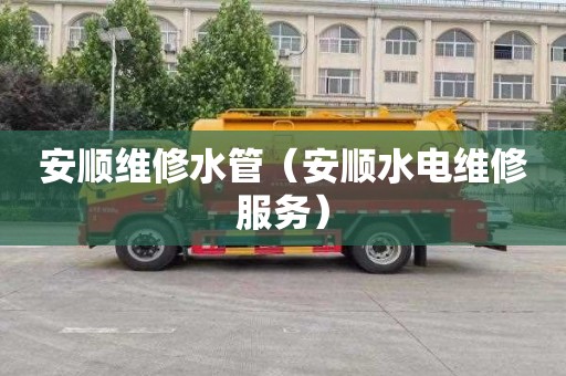 安顺维修水管（安顺水电维修服务）