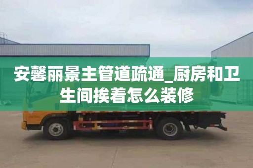 安馨丽景主管道疏通_厨房和卫生间挨着怎么装修