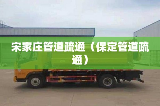 宋家庄管道疏通（保定管道疏通）