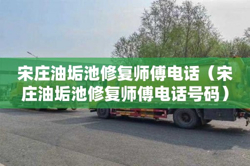 宋庄油垢池修复师傅电话（宋庄油垢池修复师傅电话号码）