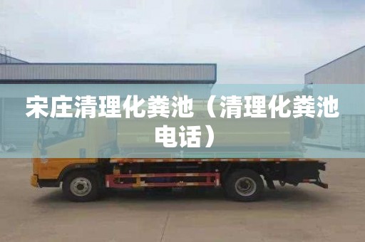 宋庄清理化粪池（清理化粪池电话）