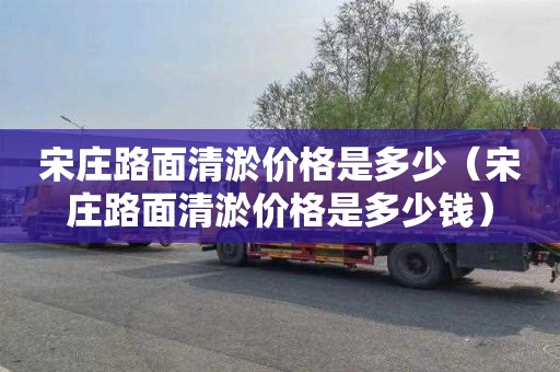 宋庄路面清淤价格是多少（宋庄路面清淤价格是多少钱）