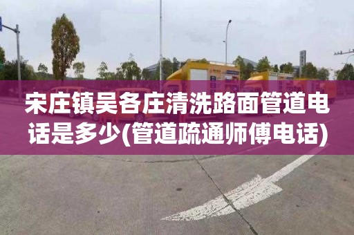 宋庄镇吴各庄清洗路面管道电话是多少(管道疏通师傅电话)