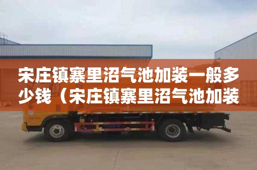 宋庄镇寨里沼气池加装一般多少钱（宋庄镇寨里沼气池加装一般多少钱一平方）