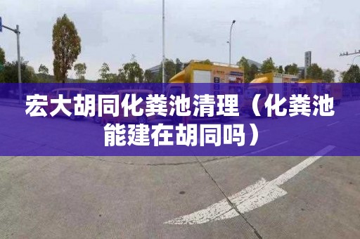 宏大胡同化粪池清理（化粪池能建在胡同吗）