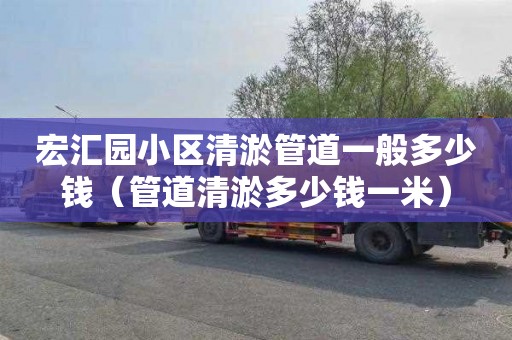 宏汇园小区清淤管道一般多少钱（管道清淤多少钱一米）