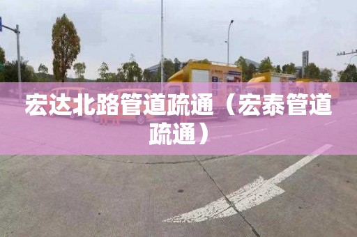 宏达北路管道疏通（宏泰管道疏通）