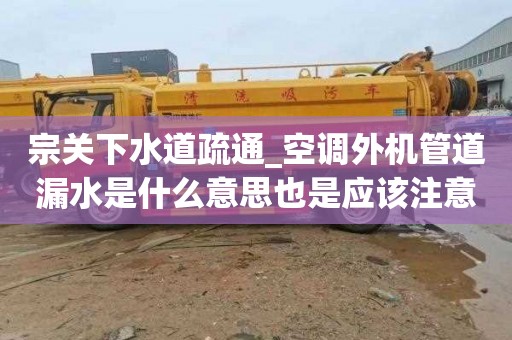 宗关下水道疏通_空调外机管道漏水是什么意思也是应该注意的