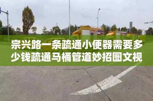 宗兴路一条疏通小便器需要多少钱疏通马桶管道妙招图文视频