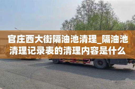 官庄西大街隔油池清理_隔油池清理记录表的清理内容是什么价格的决定因素