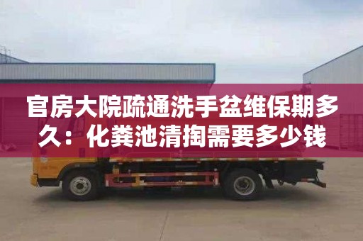 官房大院疏通洗手盆维保期多久：化粪池清掏需要多少钱