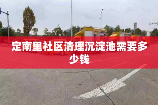 定南里社区清理沉淀池需要多少钱