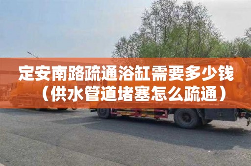 定安南路疏通浴缸需要多少钱（供水管道堵塞怎么疏通）