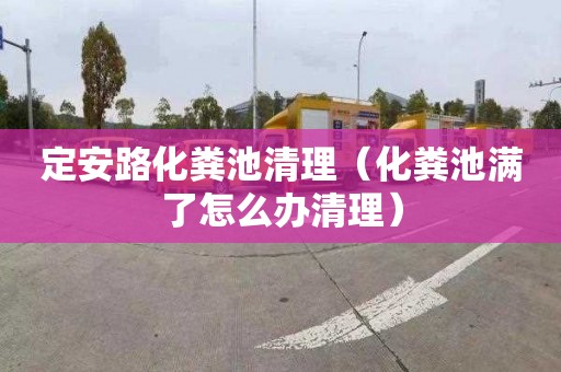 定安路化粪池清理（化粪池满了怎么办清理）