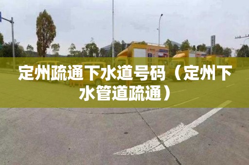 定州疏通下水道号码（定州下水管道疏通）