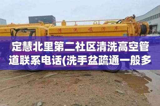 定慧北里第二社区清洗高空管道联系电话(洗手盆疏通一般多少钱)