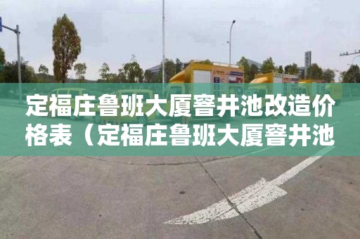 定福庄鲁班大厦窨井池改造价格表（定福庄鲁班大厦窨井池改造价格表最新）
