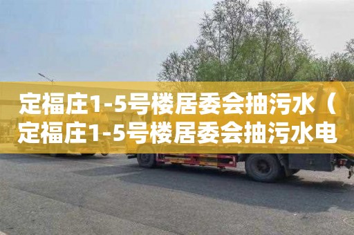定福庄1-5号楼居委会抽污水（定福庄1-5号楼居委会抽污水电话）